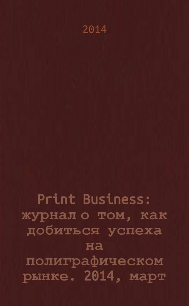 Print Business : журнал о том, как добиться успеха на полиграфическом рынке. 2014, март