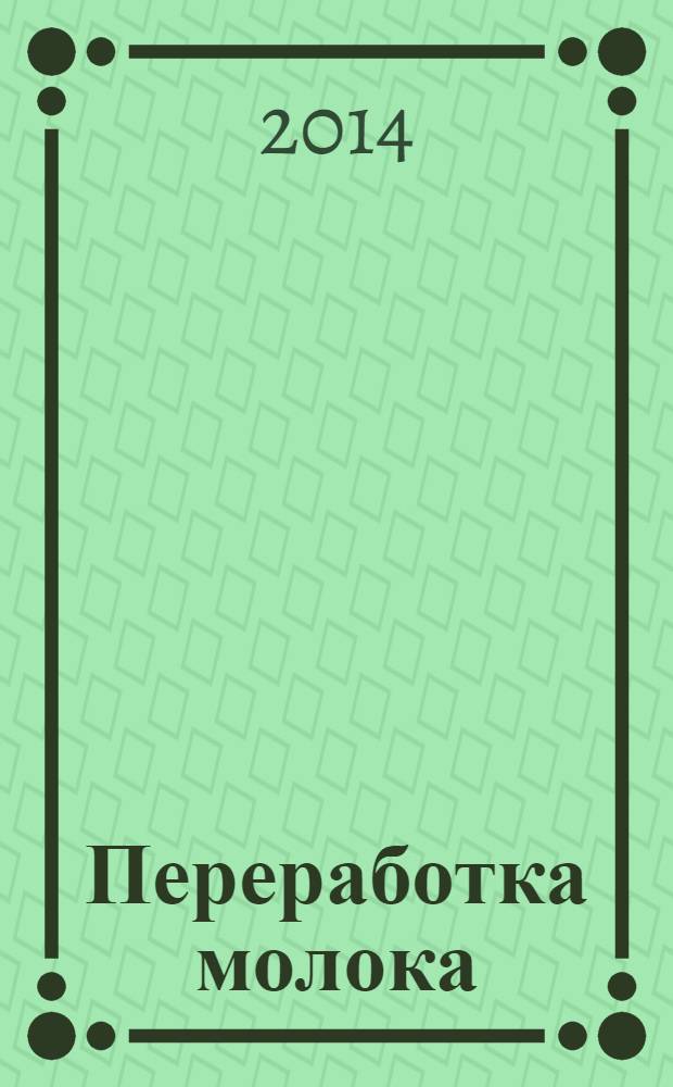 Переработка молока : Технология. Оборуд. Продукция Специализир. информ. бюл. 2014, № 3 (174)
