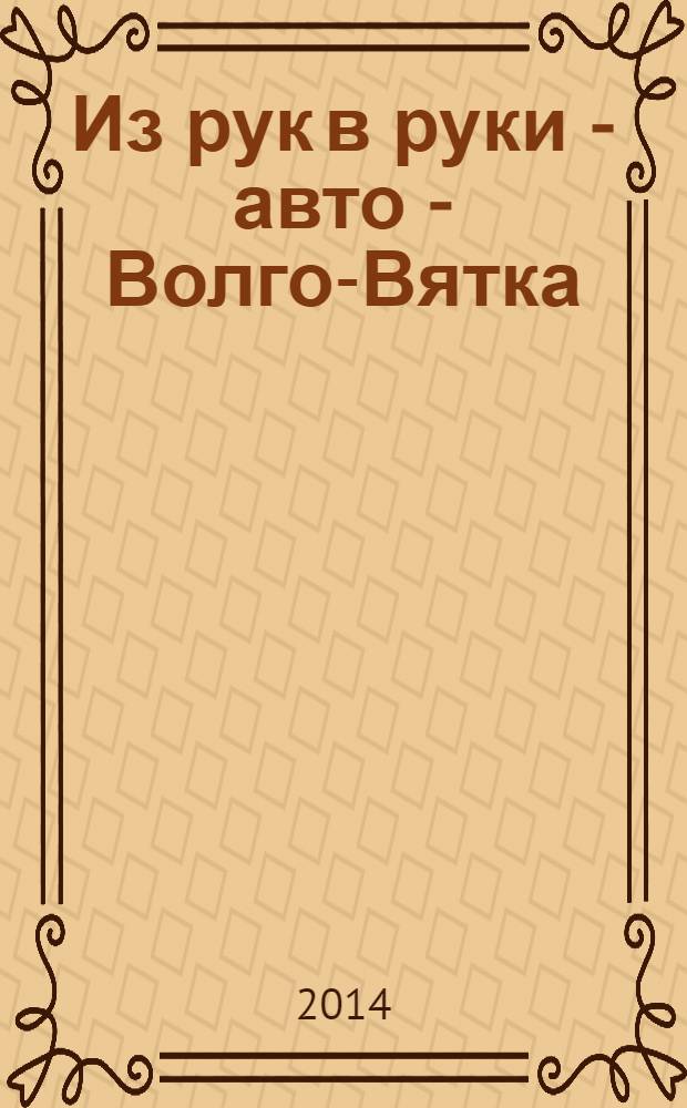 Из рук в руки - авто - Волго-Вятка : еженедельник фотообъявлений. 2014, № 8 (475)