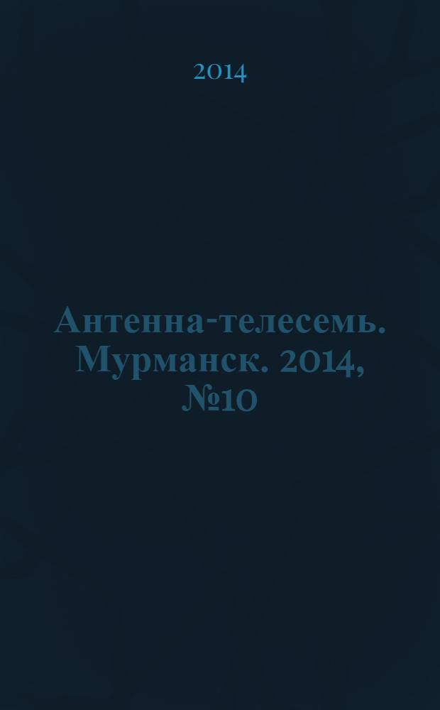 Антенна-телесемь. Мурманск. 2014, № 10 (307)