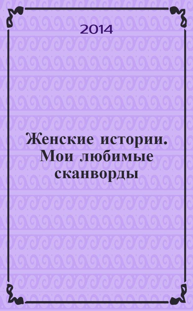 Женские истории. Мои любимые сканворды : специальный выпуск журнала "Женские истории". 2014, № 1