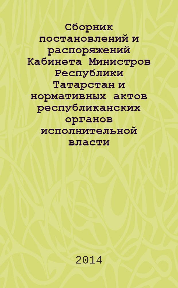 Сборник постановлений и распоряжений Кабинета Министров Республики Татарстан и нормативных актов республиканских органов исполнительной власти : (Офиц. тексты, коммент., разъяснения, консультации). 2014, № 18