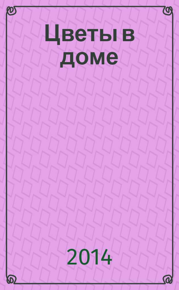 Цветы в доме : Растения для квартир, балконов и террас Ежемес. журн. 2014, № 4
