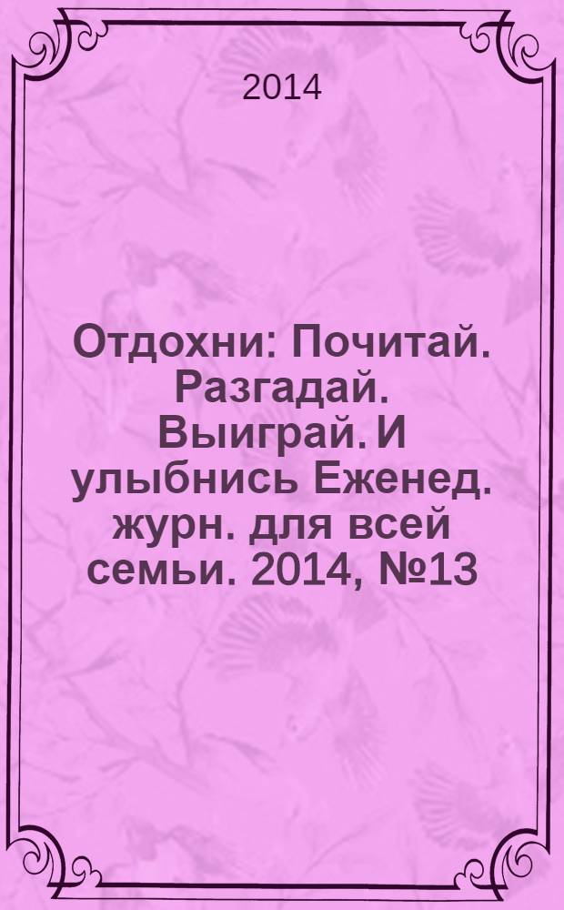Отдохни : Почитай. Разгадай. Выиграй. И улыбнись Еженед. журн. для всей семьи. 2014, № 13