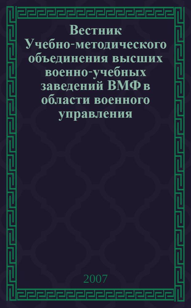Вестник Учебно-методического объединения высших военно-учебных заведений ВМФ в области военного управления : научно-педагогический журнал Военно-морского флота. 2007, № 1 (3)