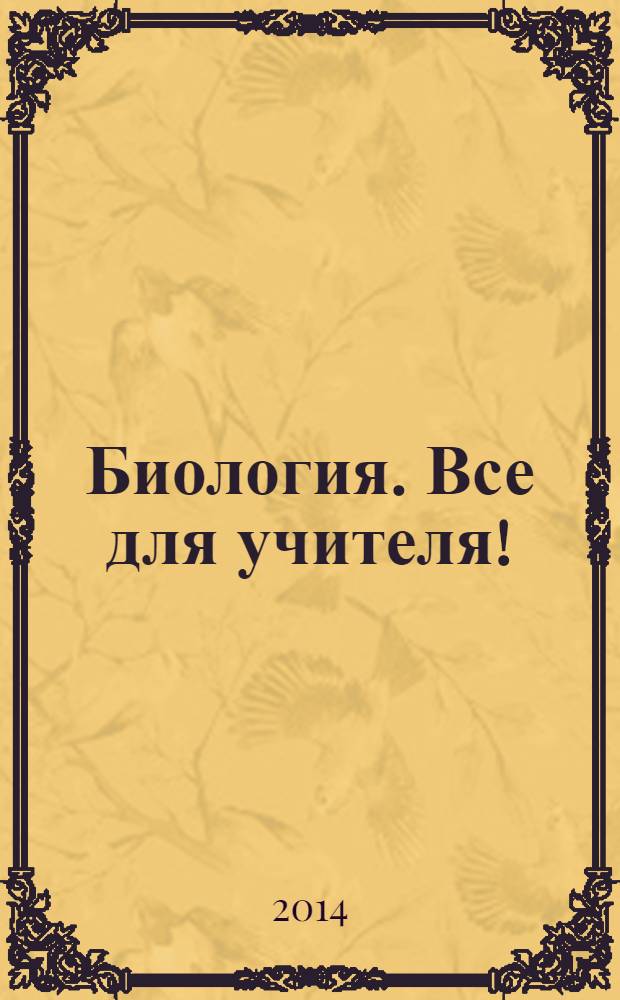 Биология. Все для учителя ! : комплексная поддержка учителя научно-методический журнал. 2014, № 3 (39)