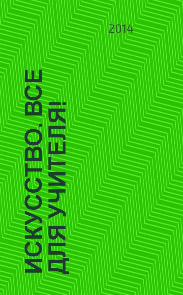 Искусство. Все для учителя ! : комплексная поддержка учителя научно-методический журнал. 2014, № 2 (26)