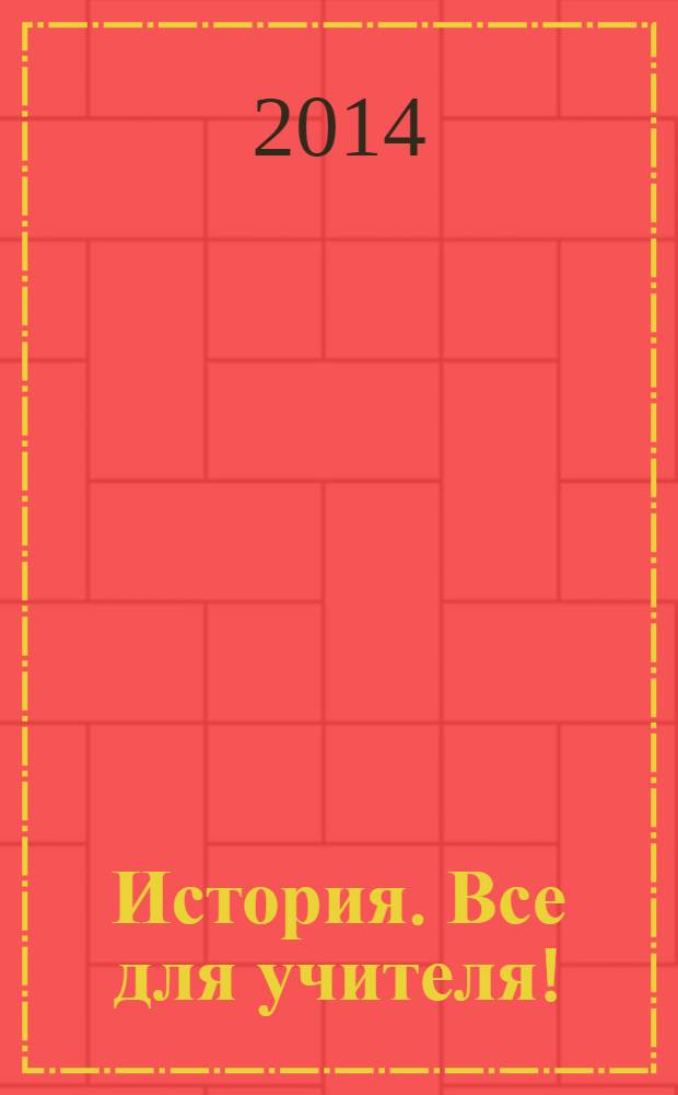 История. Все для учителя ! : комплексная поддержка учителя научно-методический журнал. 2014, № 3 (27)