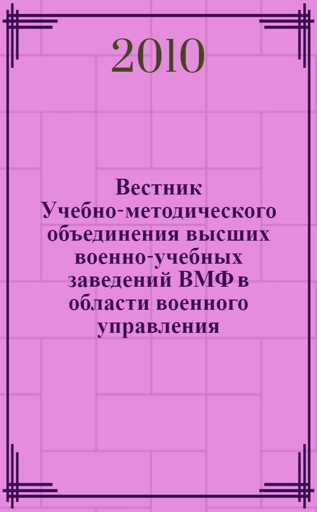 Вестник Учебно-методического объединения высших военно-учебных заведений ВМФ в области военного управления : научно-педагогический журнал Военно-морского флота. 2010, № 1 (8)