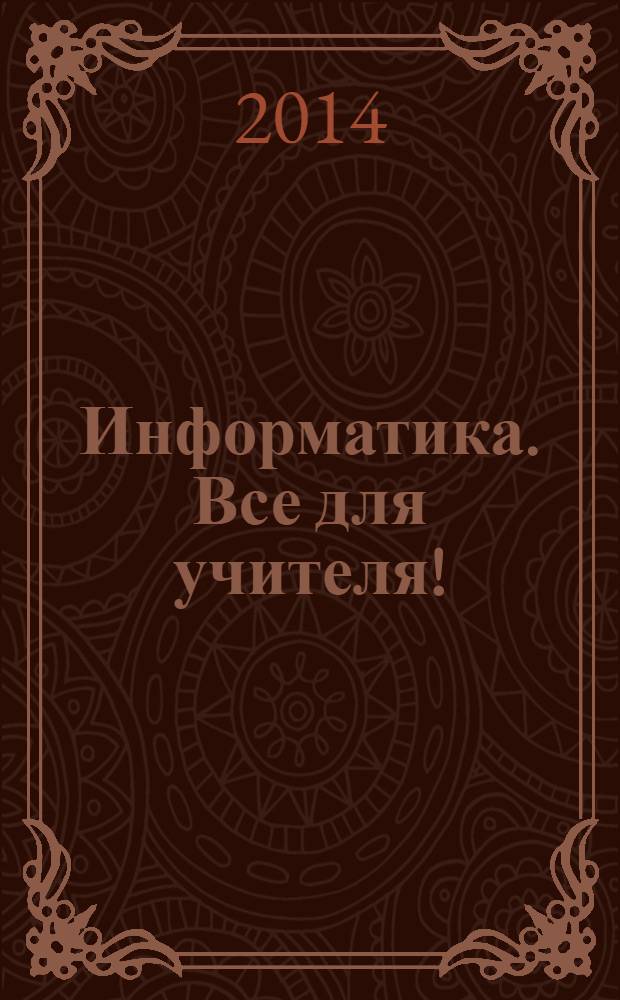 Информатика. Все для учителя ! : комплексная поддержка для учителя научно-методический журнал. 2014, № 3 (39)