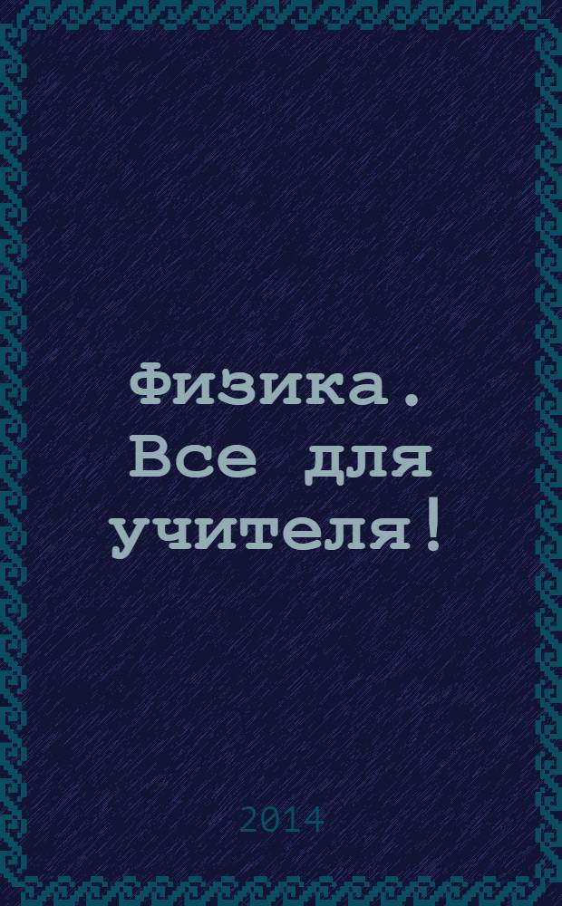 Физика. Все для учителя ! : комплексная поддержка учителя научно-методический журнал. 2014, № 3 (39)