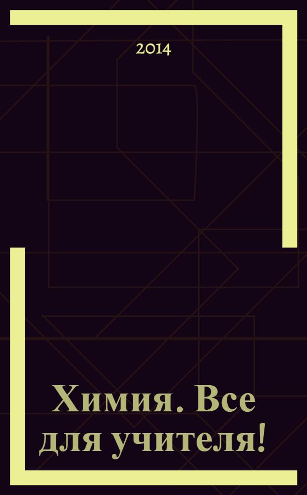 Химия. Все для учителя ! : комплексная поддержка для учителя научно-методический журнал. 2014, № 2 (38)
