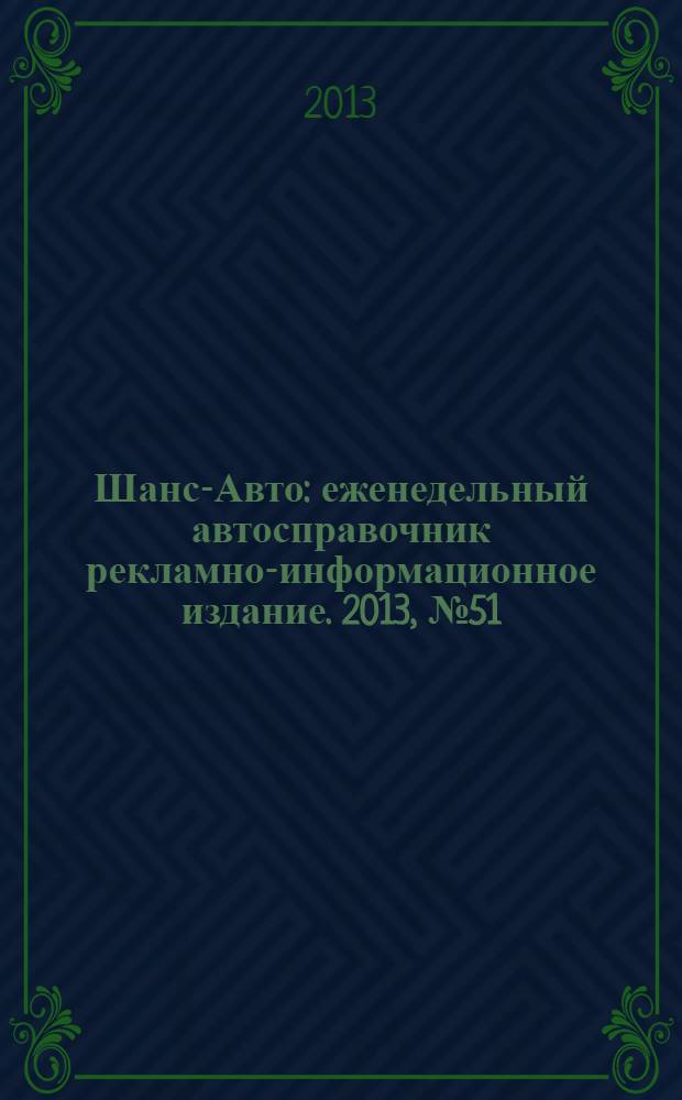 Шанс-Авто : еженедельный автосправочник рекламно-информационное издание. 2013, № 51 (674)