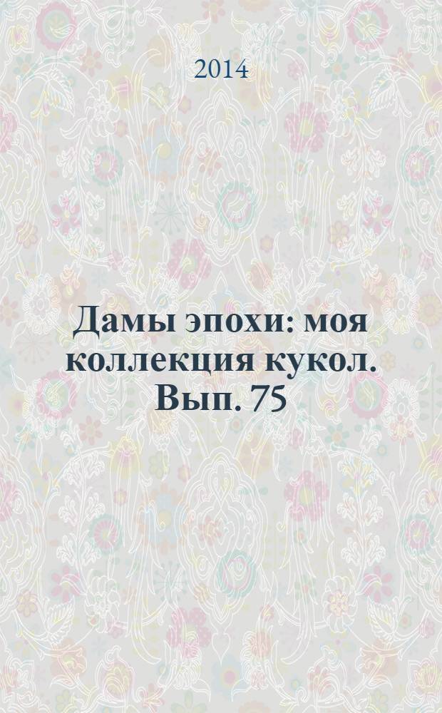 Дамы эпохи : моя коллекция кукол. Вып. 75