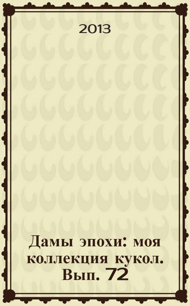 Дамы эпохи : моя коллекция кукол. Вып. 72