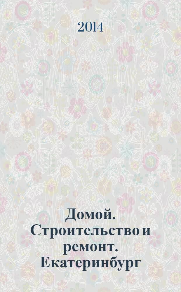 Домой. Строительство и ремонт. Екатеринбург : рекламное издание. 2014, № 5 (440)