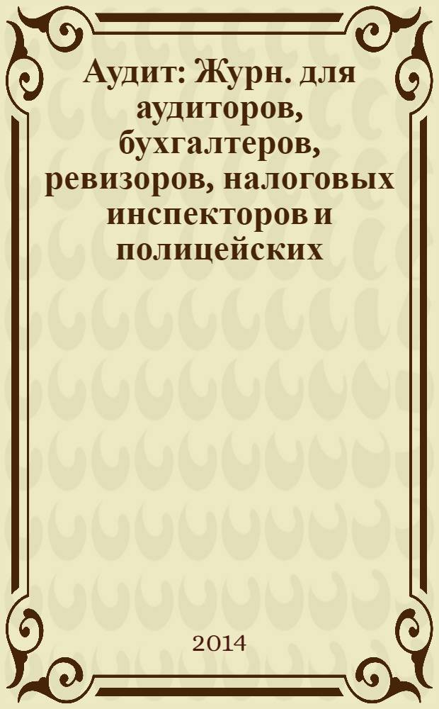 Аудит : Журн. для аудиторов, бухгалтеров, ревизоров, налоговых инспекторов и полицейских. 2014, № 1/2
