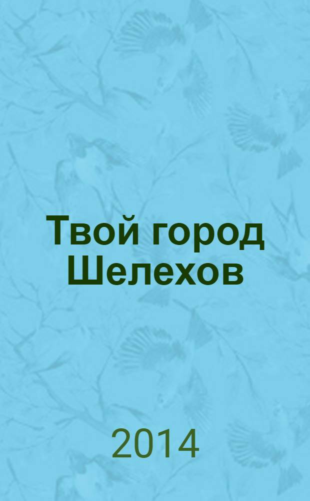 Твой город Шелехов : рекламно-информационный журнал. 2014, № 1 (17), февр.