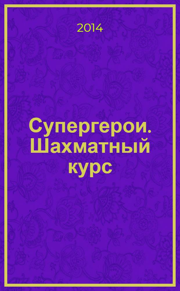 Супергерои. Шахматный курс : еженедельное издание. 2014, № 4