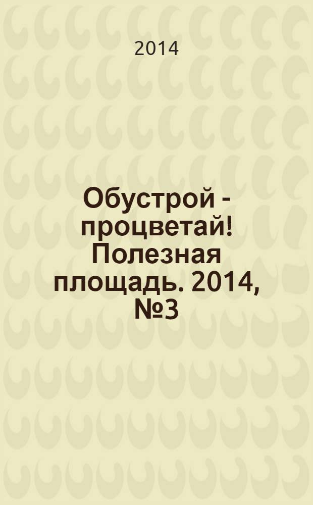 Обустрой - процветай! Полезная площадь. 2014, № 3 (104)