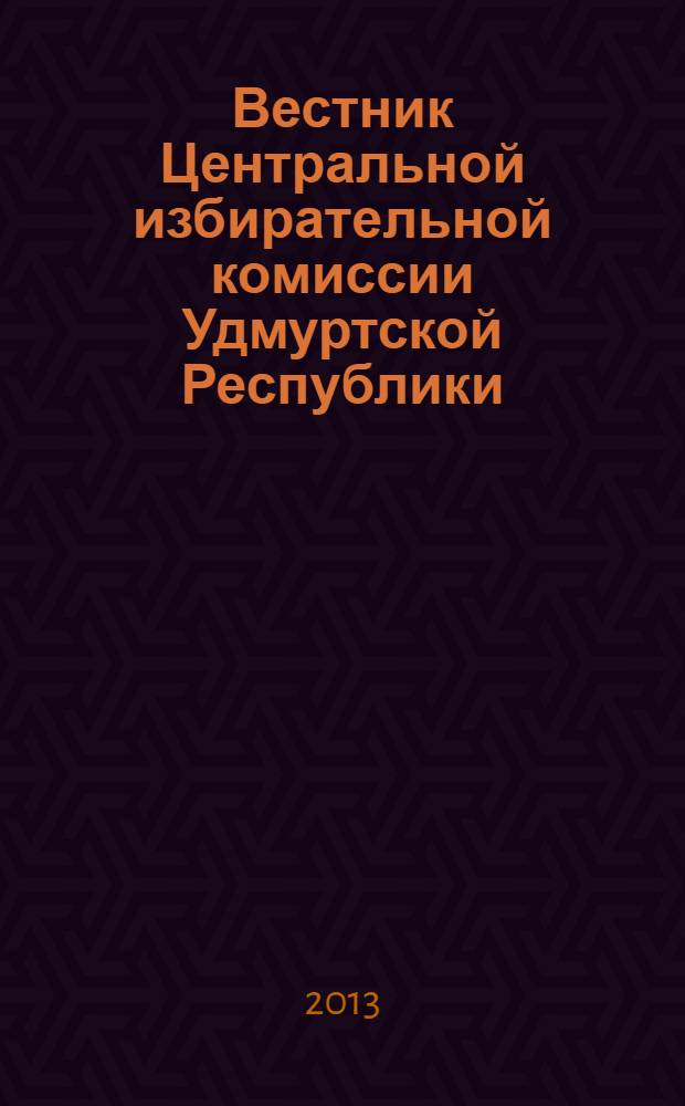 Вестник Центральной избирательной комиссии Удмуртской Республики : Офиц. печ. орган Центр. избират. комис. Удм. Респ. 2013, № 2 (25)