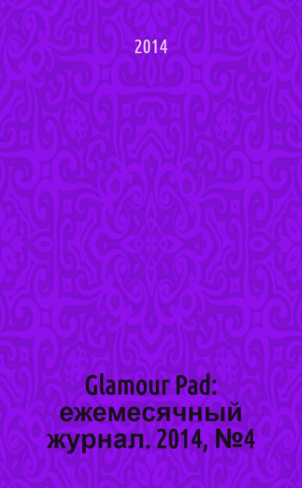 Glamour Pad : ежемесячный журнал. 2014, № 4 (116)