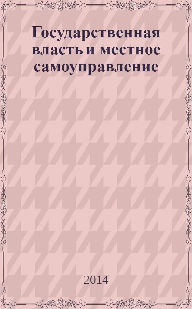 Государственная власть и местное самоуправление : Практ. и информ. изд. 2014, № 2