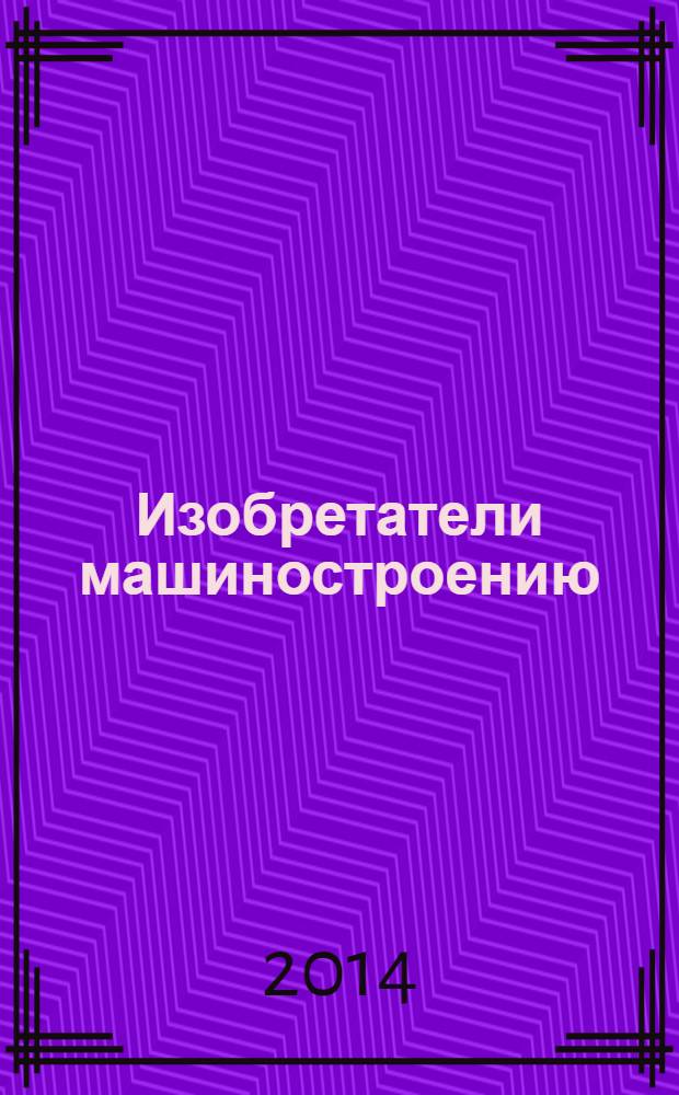 Изобретатели машиностроению : Ежекварт. информ.-техн. журн. 2014, № 3 (114)