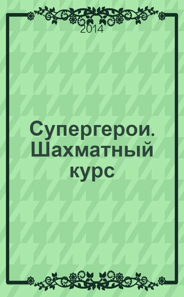 Супергерои. Шахматный курс : еженедельное издание. 2014, № 2