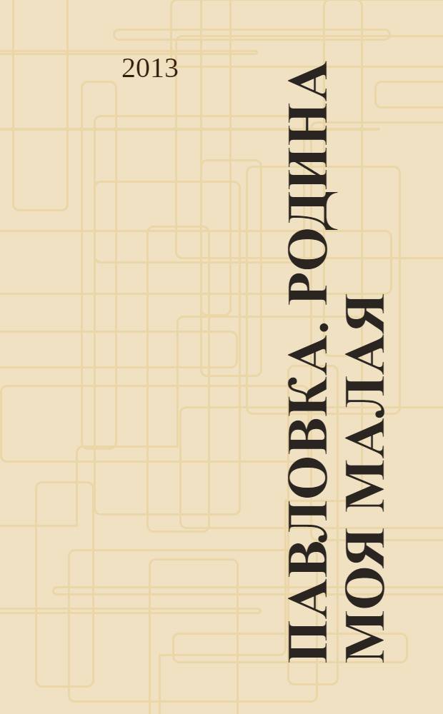 Павловка. Родина моя малая : литературно-исторический альманах. Вып. 1