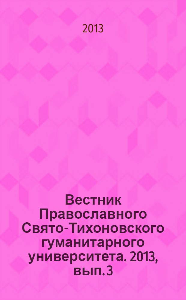 Вестник Православного Свято-Тихоновского гуманитарного университета. 2013, вып. 3 (12)