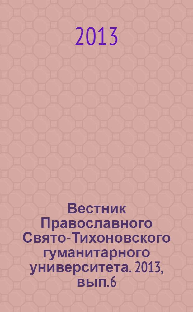 Вестник Православного Свято-Тихоновского гуманитарного университета. 2013, вып. 6 (55)