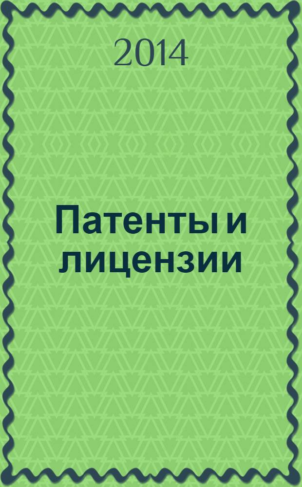 Патенты и лицензии : Ежемес. теорет. и практ. журн. Орган Гос. ком. по изобрет. и открытиям при ГКНТ СССР. 2014, № 3