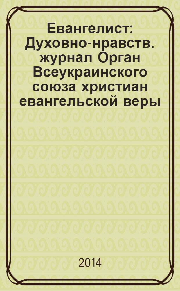 Евангелист : Духовно-нравств. журнал Орган Всеукраинского союза христиан евангельской веры. 2014, № 1 (50)