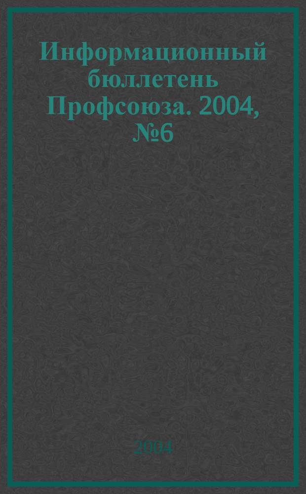 Информационный бюллетень Профсоюза. 2004, № 6 (59)