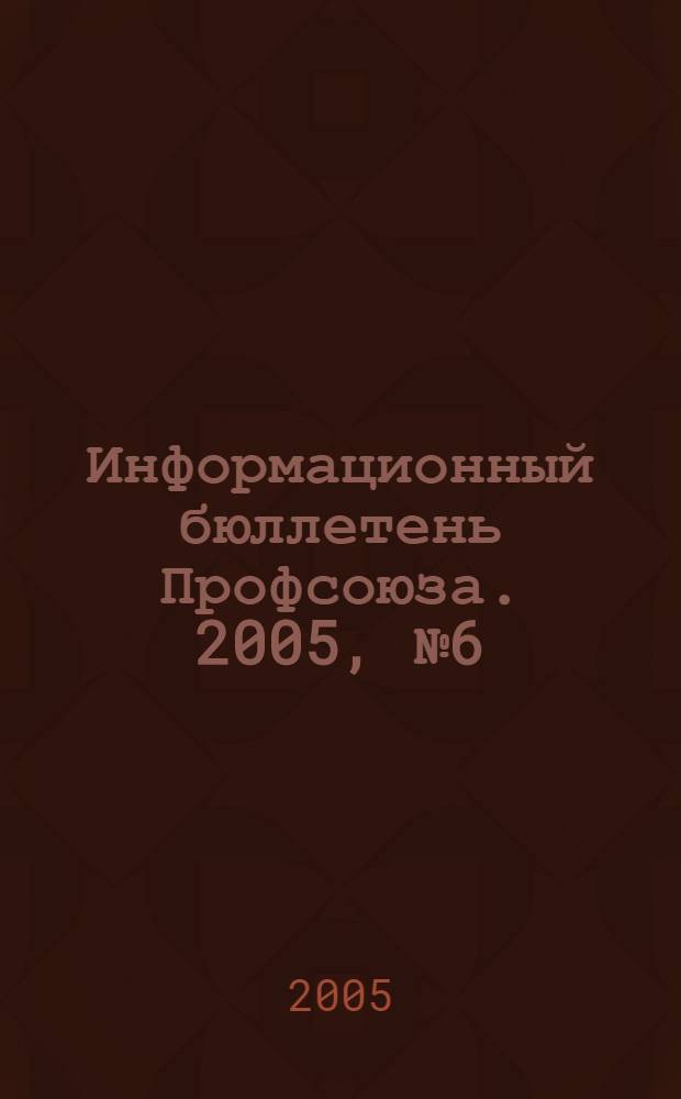 Информационный бюллетень Профсоюза. 2005, № 6 (65)