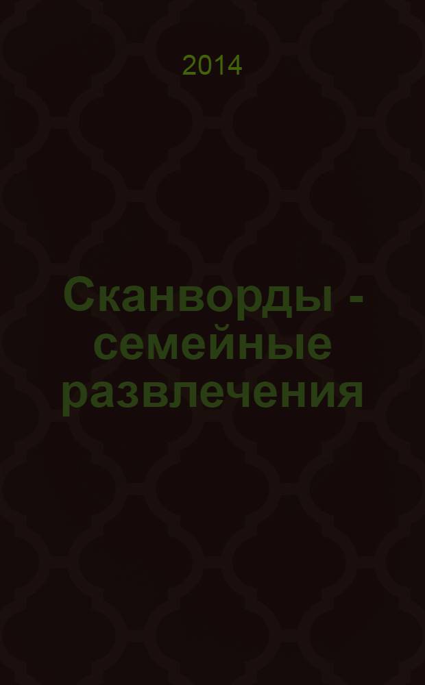 Сканворды - семейные развлечения : отдых с пользой для взрослых и детей от 5 до 105 лет. 2014, № 3 (54)