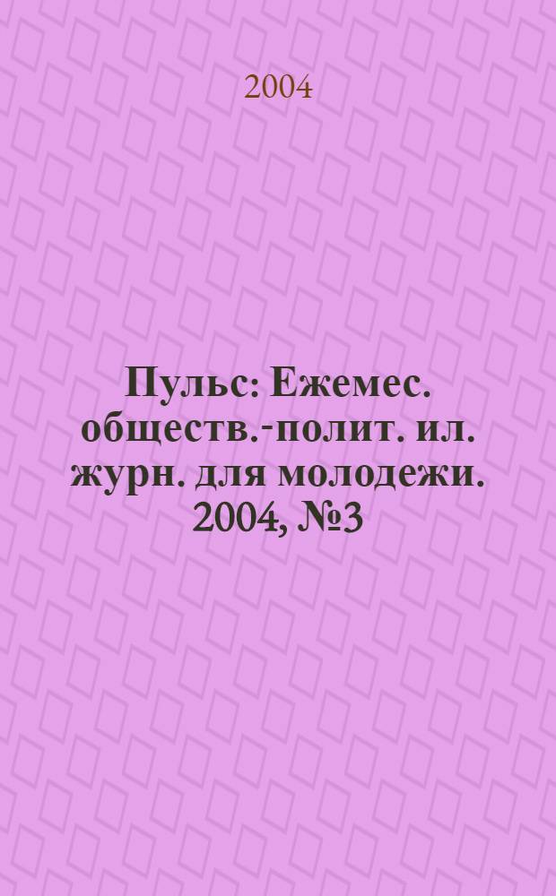Пульс : Ежемес. обществ.-полит. ил. журн. для молодежи. 2004, № 3 (143)