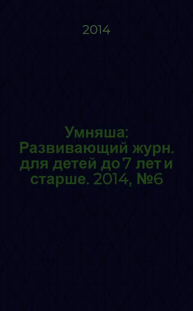 Умняша : Развивающий журн. для детей до 7 лет и старше. 2014, № 6 (187)