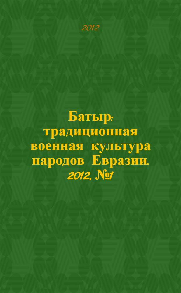 Батыр : традиционная военная культура народов Евразии. 2012, № 1/2 (4/5)