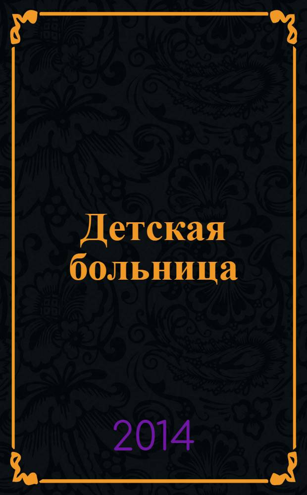 Детская больница : Практика. Наука. Технологии. Упр. Экономика. Документы. Информ. Науч.-практ. журн. для педиатров и организаторов дет. здравоохранения. 2014, № 1 (55)