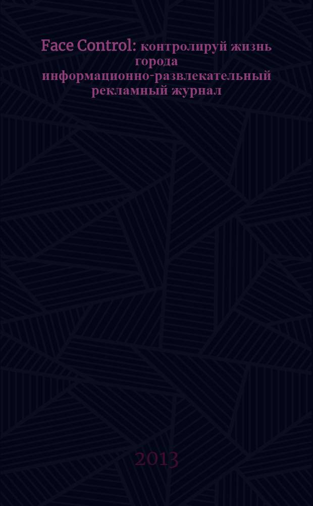Face Control : контролируй жизнь города информационно-развлекательный рекламный журнал. 2013, дек. (63)