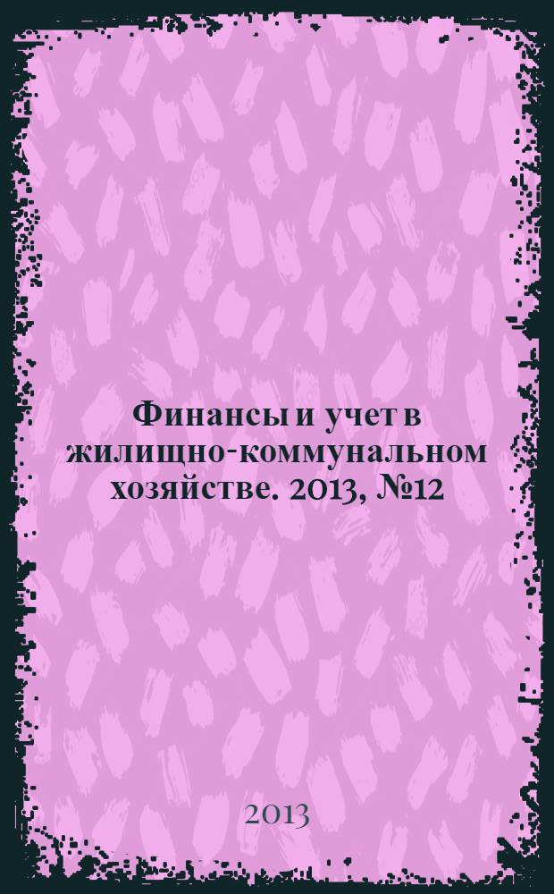 Финансы и учет в жилищно-коммунальном хозяйстве. 2013, № 12 (78)