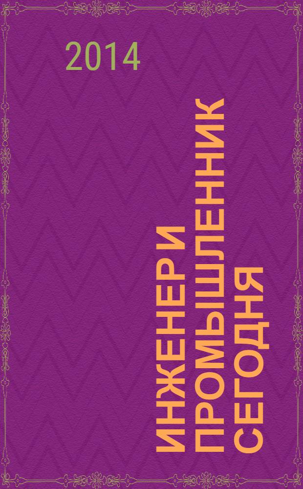 Инженер и промышленник сегодня : информационно-аналитический журнал. 2014, № 1 (7)