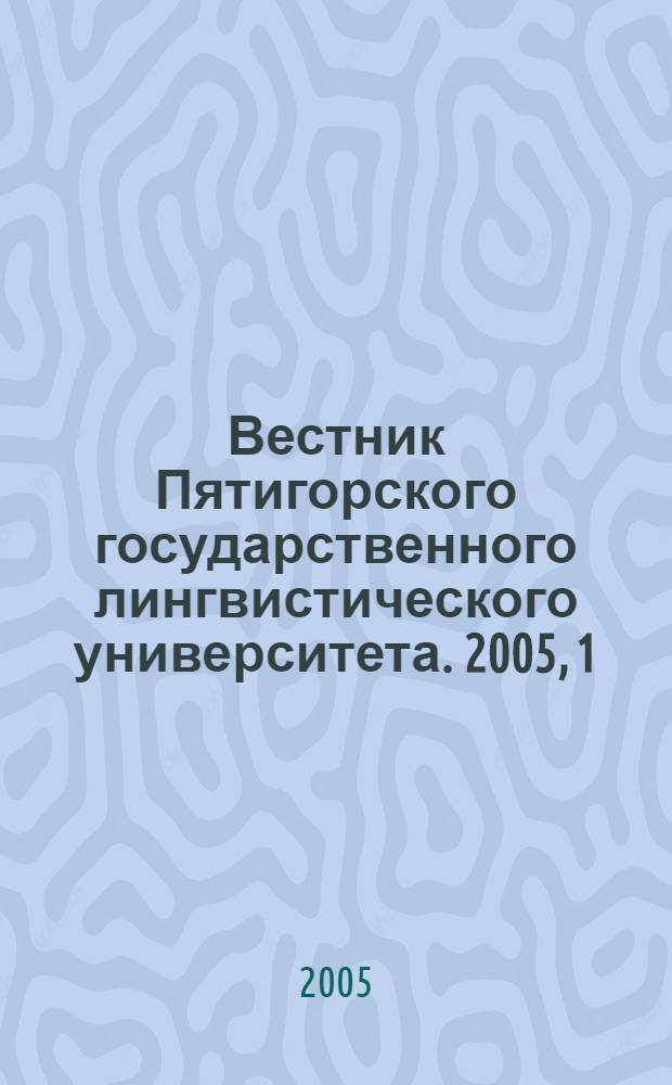 Вестник Пятигорского государственного лингвистического университета. 2005, 1