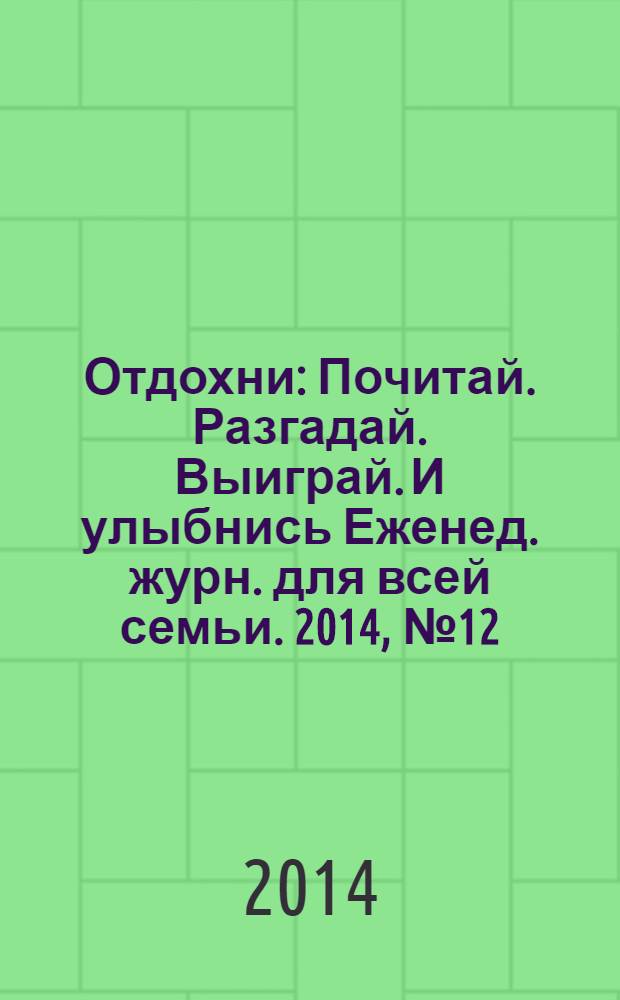 Отдохни : Почитай. Разгадай. Выиграй. И улыбнись Еженед. журн. для всей семьи. 2014, № 12