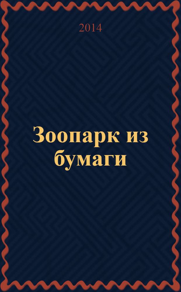 Зоопарк из бумаги : спец. вып. журнала "Золотая Антилопа". 2014, № 2