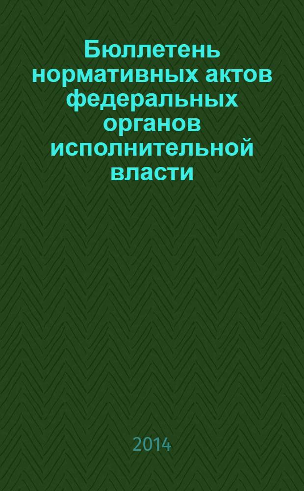 Бюллетень нормативных актов федеральных органов исполнительной власти : Офиц. изд. 2014, № 10