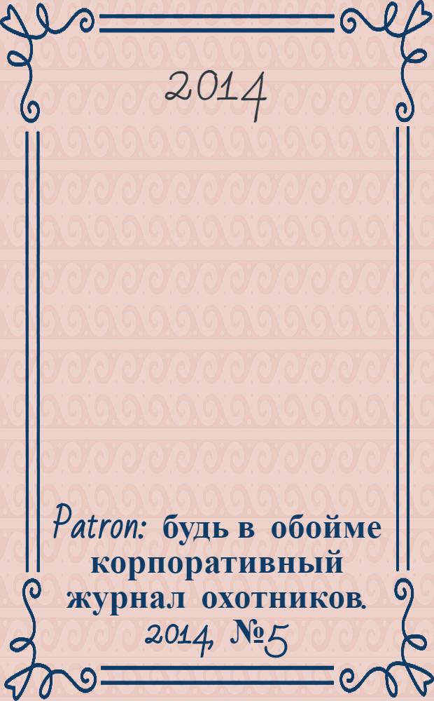 Patron : будь в обойме корпоративный журнал охотников. 2014, № 5 (4) : Сезон/Зима 2014