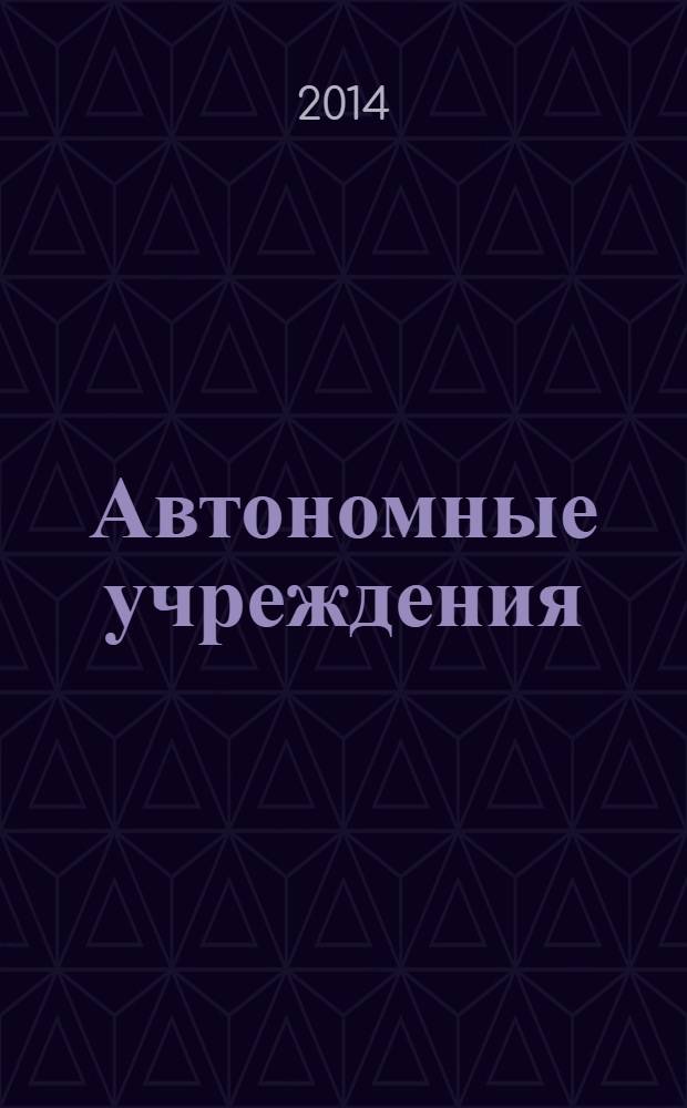 Автономные учреждения: бухгалтерский учет и налогообложение : журнал для думающего бухгалтера. 2014, № 3